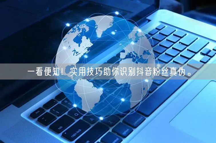 一看便知！实用技巧助你识别抖音粉丝真伪。