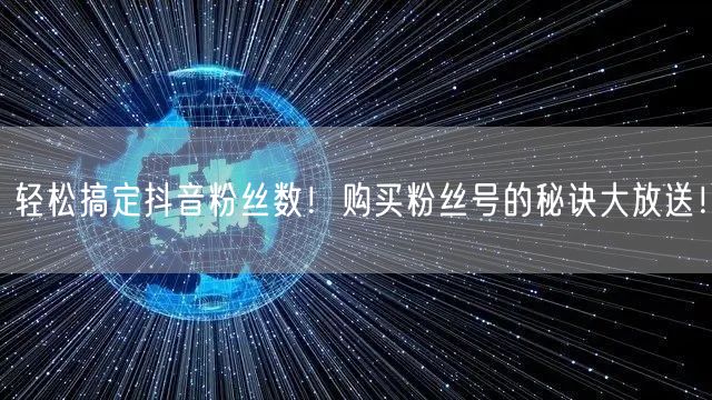 轻松搞定抖音粉丝数！购买粉丝号的秘诀大放送！