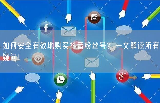 如何安全有效地购买抖音粉丝号？一文解读所有疑问！
