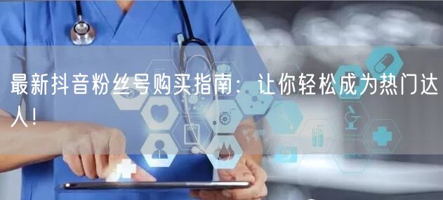 最新抖音粉丝号购买指南：让你轻松成为热门达人！