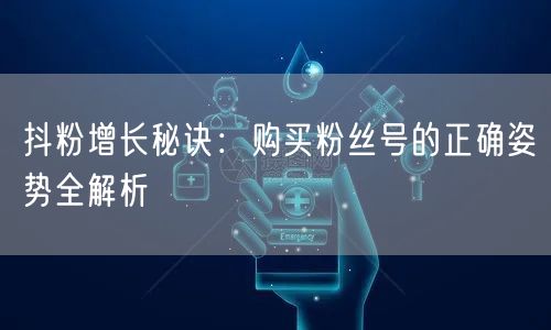 抖粉增长秘诀：购买粉丝号的正确姿势全解析