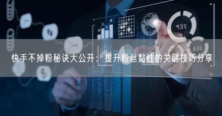 快手不掉粉秘诀大公开：提升粉丝黏性的关键技巧分享