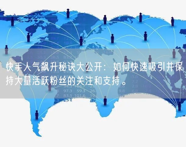 快手人气飙升秘诀大公开：如何快速吸引并保持大量活跃粉丝的关注和支持。