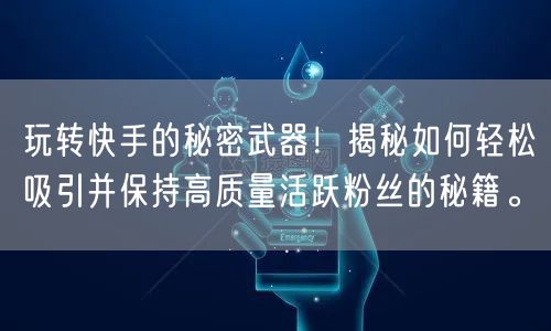 玩转快手的秘密武器！揭秘如何轻松吸引并保持高质量活跃粉丝的秘籍。