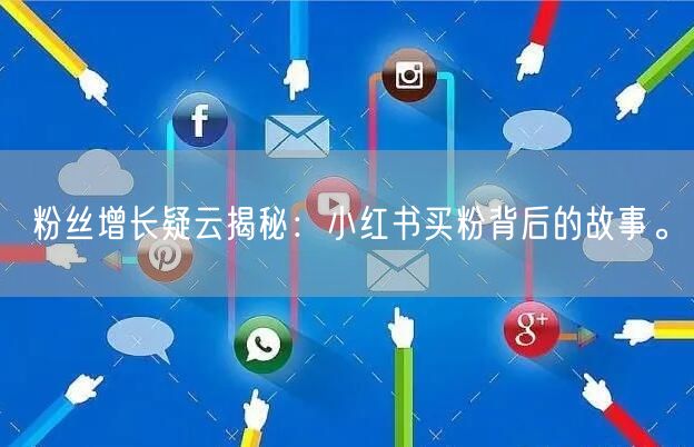 粉丝增长疑云揭秘：小红书买粉背后的故事。