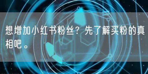 想增加小红书粉丝？先了解买粉的真相吧。