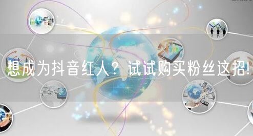 想成为抖音红人？试试购买粉丝这招!