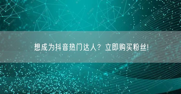 想成为抖音热门达人？立即购买粉丝!