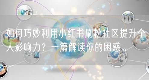 如何巧妙利用小红书刷粉社区提升个人影响力？一篇解读你的困惑。