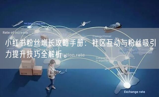小红书粉丝增长攻略手册：社区互动与粉丝吸引力提升技巧全解析。