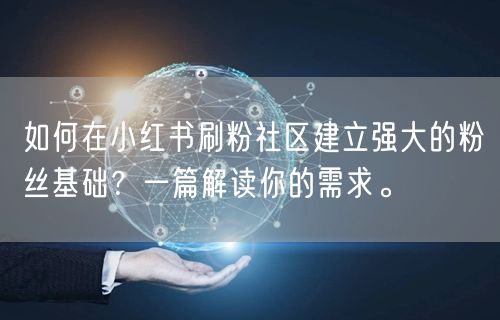 如何在小红书刷粉社区建立强大的粉丝基础？一篇解读你的需求。
