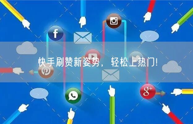 快手刷赞新姿势，轻松上热门!
