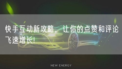 快手互动新攻略，让你的点赞和评论飞速增长!