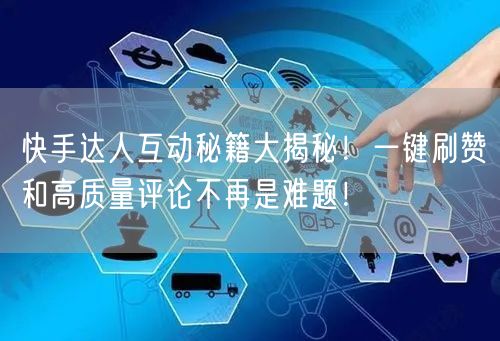 快手达人互动秘籍大揭秘！一键刷赞和高质量评论不再是难题！