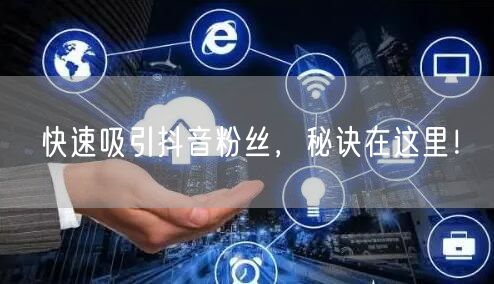 快速吸引抖音粉丝，秘诀在这里！