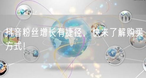 抖音粉丝增长有捷径，快来了解购买方式！