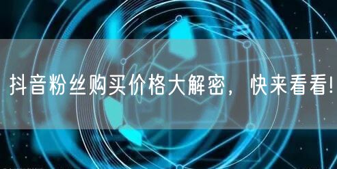 抖音粉丝购买价格大解密，快来看看!