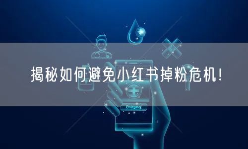 揭秘如何避免小红书掉粉危机！