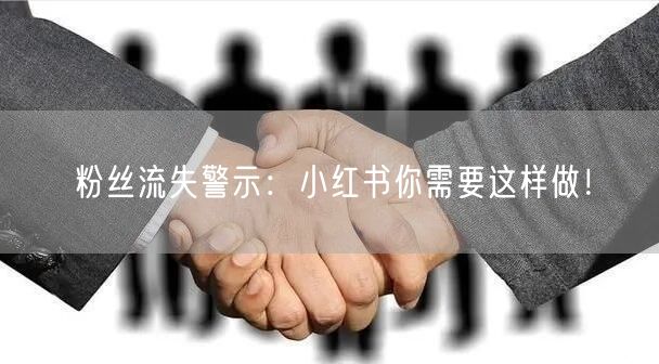 粉丝流失警示：小红书你需要这样做！