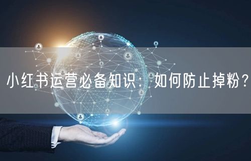 小红书运营必备知识：如何防止掉粉？