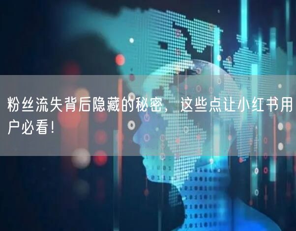 粉丝流失背后隐藏的秘密，这些点让小红书用户必看！