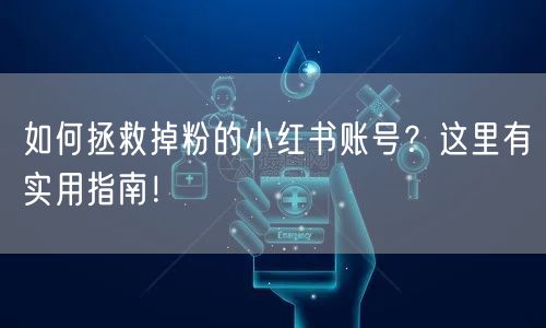 如何拯救掉粉的小红书账号？这里有实用指南！