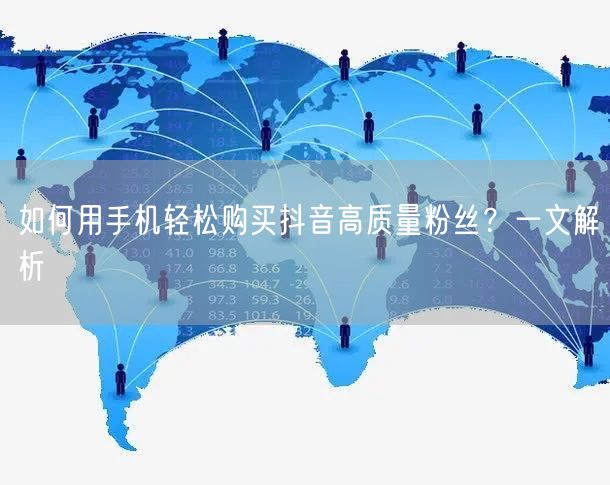 如何用手机轻松购买抖音高质量粉丝？一文解析