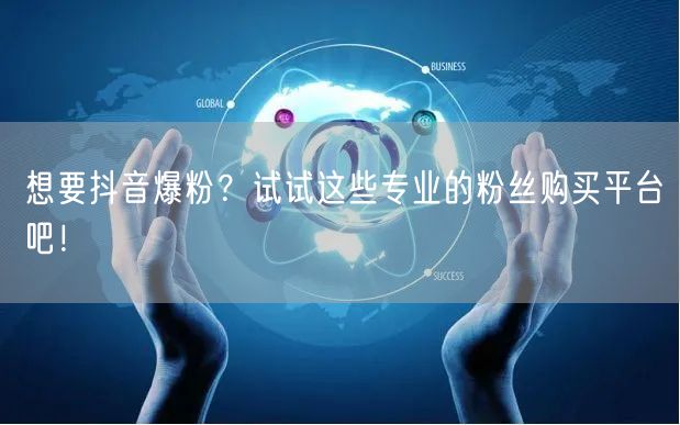 想要抖音爆粉？试试这些专业的粉丝购买平台吧！