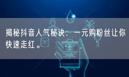 揭秘抖音人气秘诀：一元购粉丝让你快速走红。