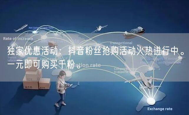 独家优惠活动：抖音粉丝抢购活动火热进行中。一元即可购买千粉。