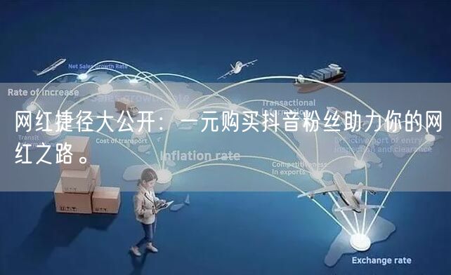 网红捷径大公开：一元购买抖音粉丝助力你的网红之路。